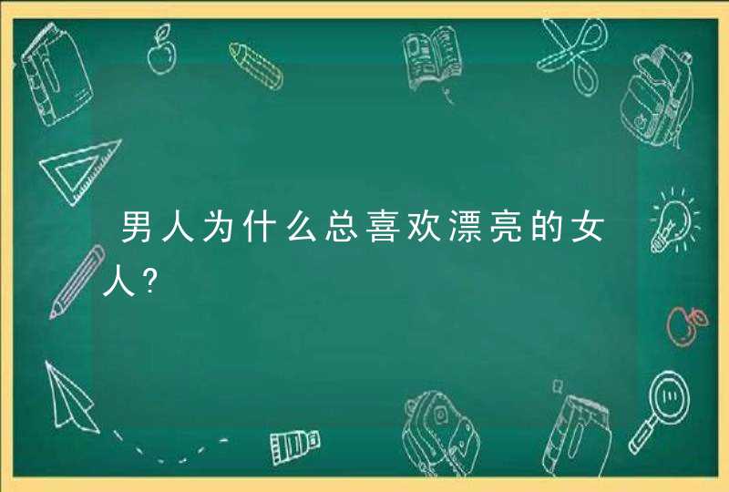 男人为什么总喜欢漂亮的女人?,第1张