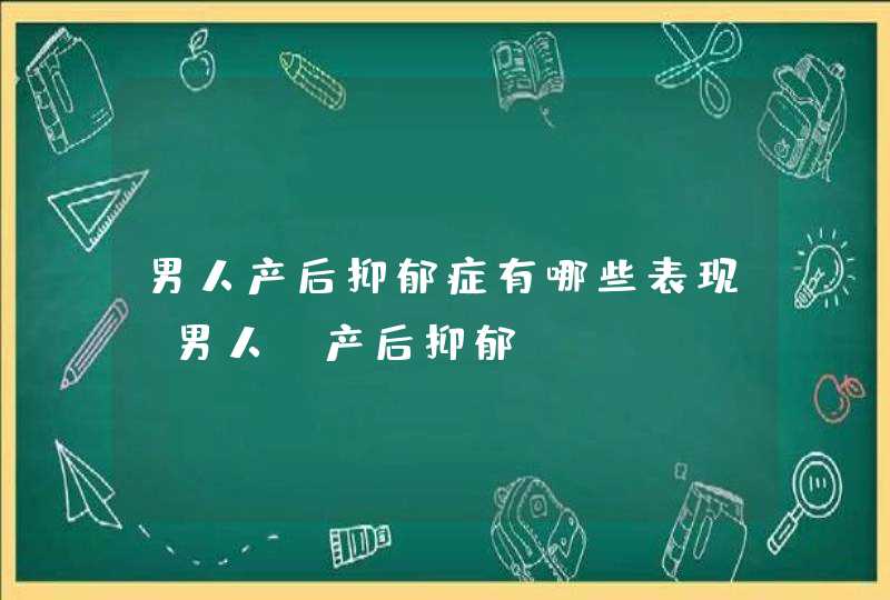 男人产后抑郁症有哪些表现_男人 产后抑郁,第1张