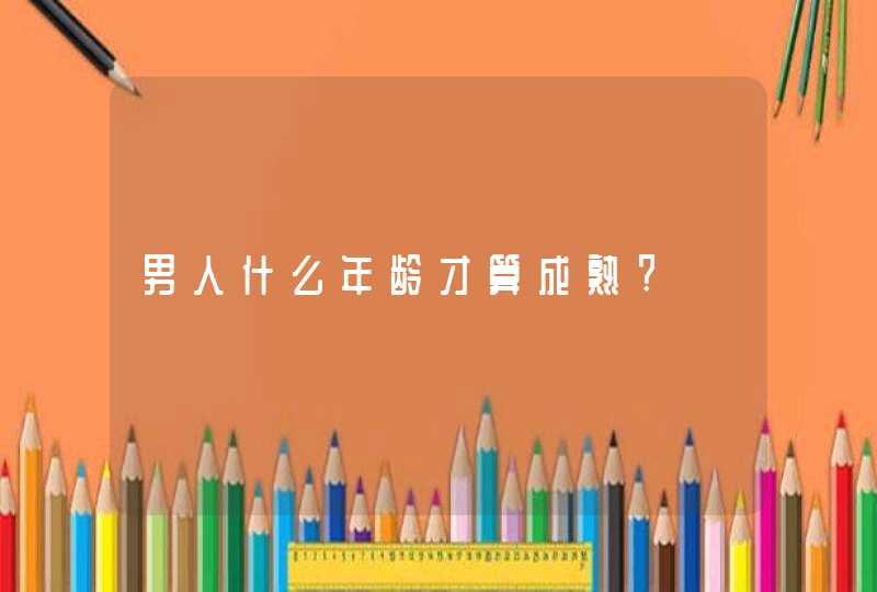 男人什么年龄才算成熟?,第1张