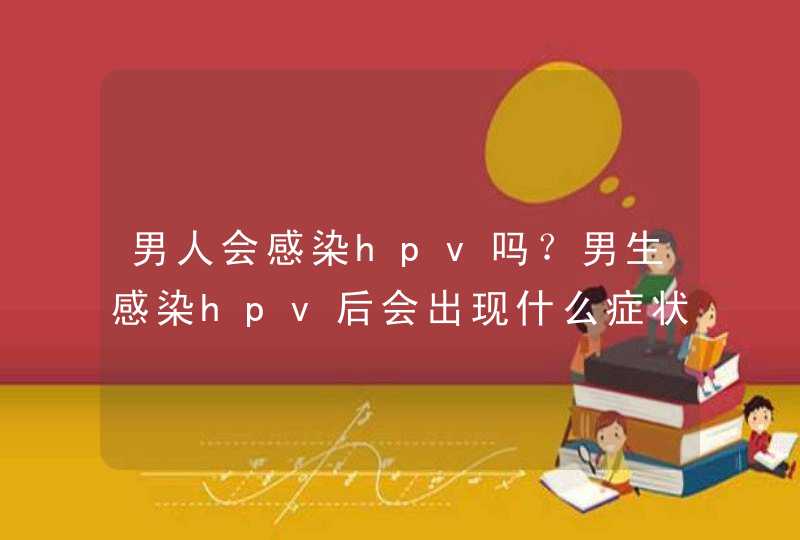 男人会感染hpv吗？男生感染hpv后会出现什么症状啊？,第1张