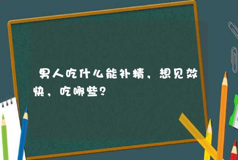 男人吃什么能补精，想见效快，吃哪些？,第1张