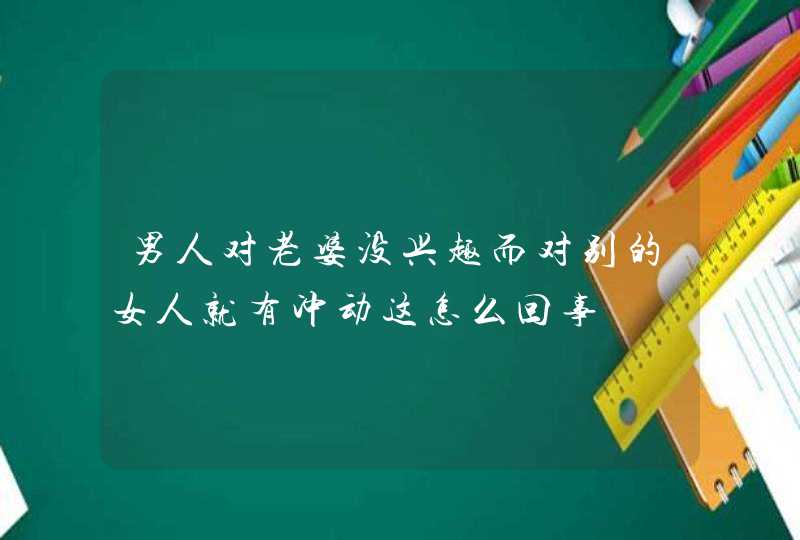 男人对老婆没兴趣而对别的女人就有冲动这怎么回事,第1张