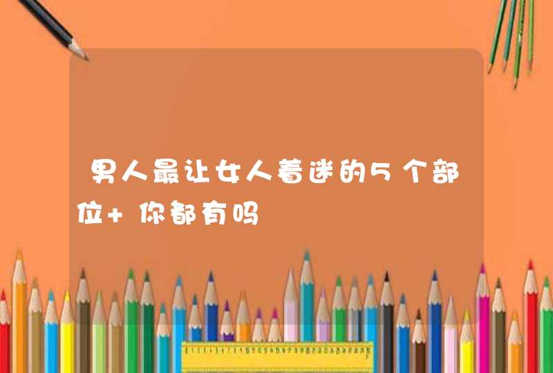 男人最让女人着迷的5个部位 你都有吗,第1张