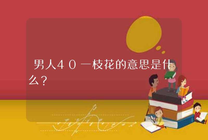 男人40一枝花的意思是什么？,第1张