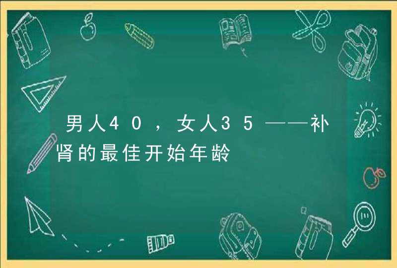 男人40，女人35——补肾的最佳开始年龄,第1张