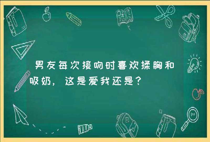 男友每次接吻时喜欢揉胸和吸奶,这是爱我还是?,第1张