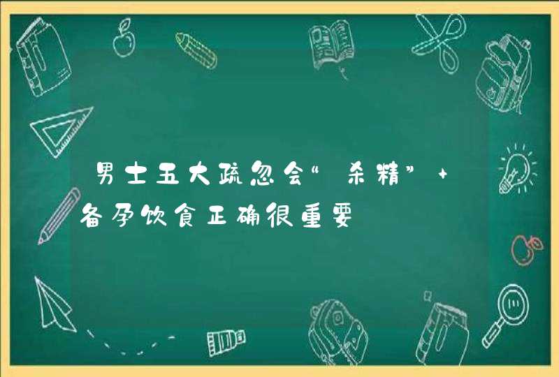 男士五大疏忽会“杀精” 备孕饮食正确很重要,第1张