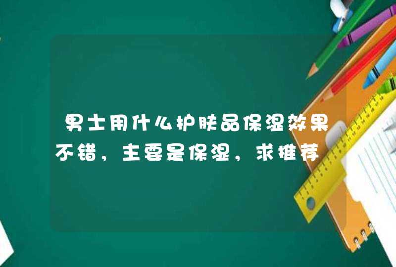 男士用什么护肤品保湿效果不错，主要是保湿，求推荐,第1张