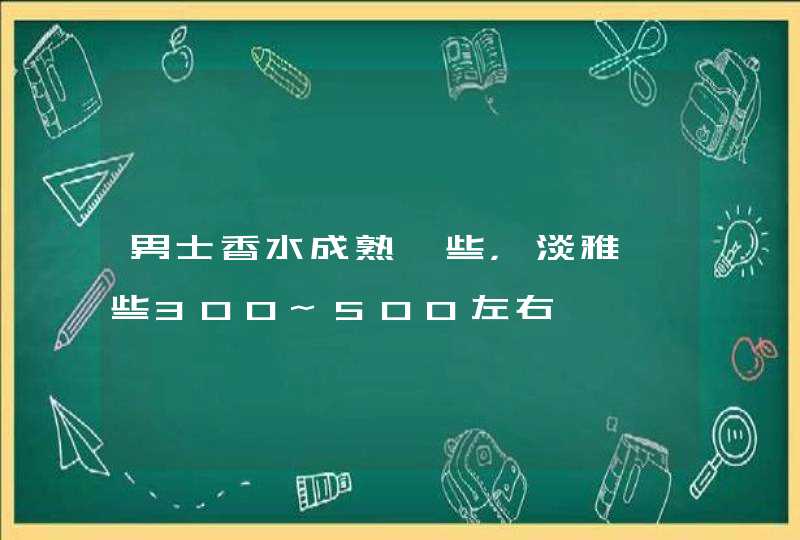 男士香水成熟一些，淡雅一些300~500左右,第1张