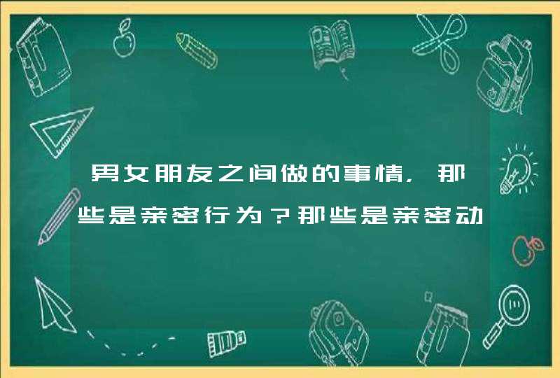 男女朋友之间做的事情，那些是亲密行为？那些是亲密动作？,第1张