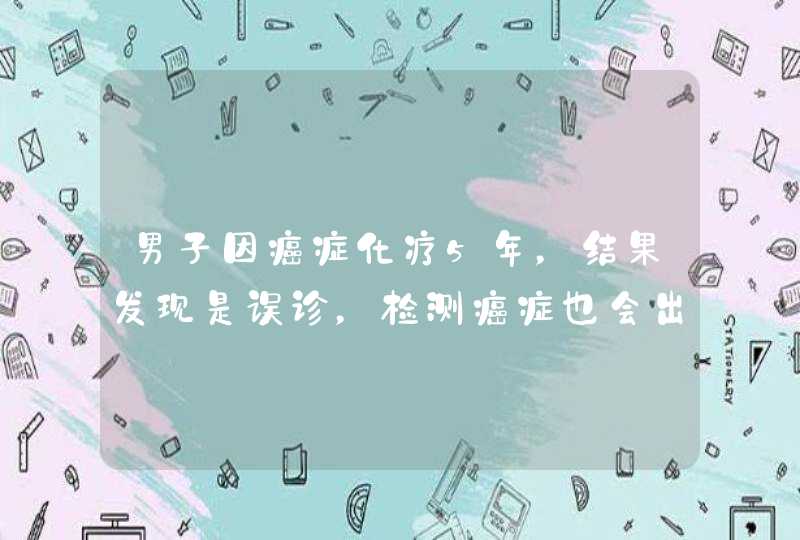 男子因癌症化疗5年，结果发现是误诊，检测癌症也会出现误诊吗？,第1张