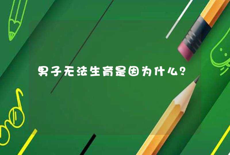 男子无法生育是因为什么？,第1张