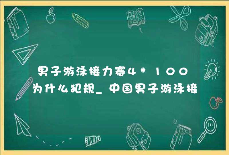 男子游泳接力赛4*100为什么犯规_中国男子游泳接力怎么犯规,第1张