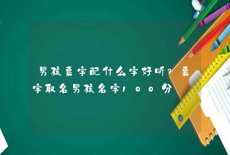 男孩嘉字配什么字好听？嘉字取名男孩名字100分,第1张