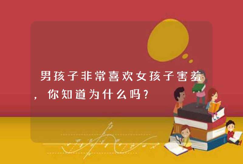 男孩子非常喜欢女孩子害羞，你知道为什么吗？,第1张