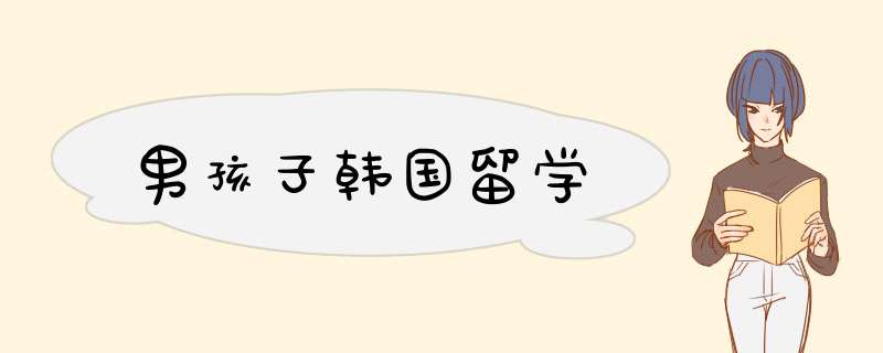 男孩子韩国留学,第1张 男孩子韩国留学,第1张