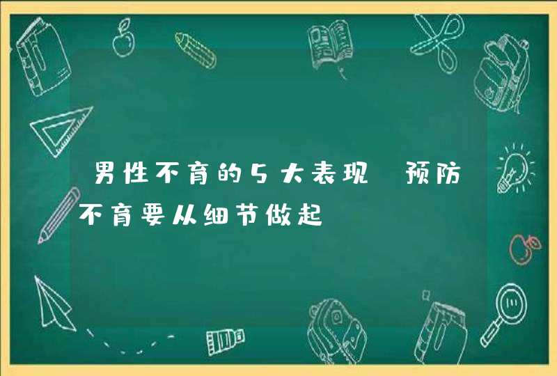 男性不育的5大表现，预防不育要从细节做起！,第1张