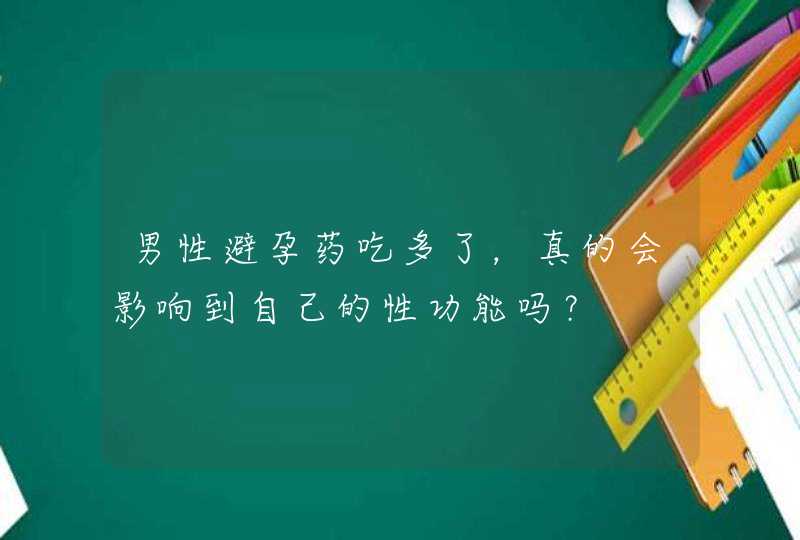 男性避孕药吃多了，真的会影响到自己的性功能吗？,第1张