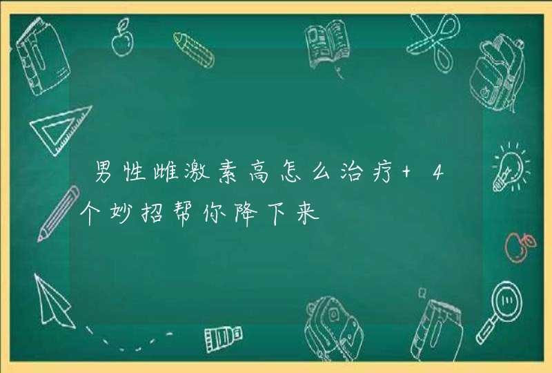 男性雌激素高怎么治疗 4个妙招帮你降下来,第1张