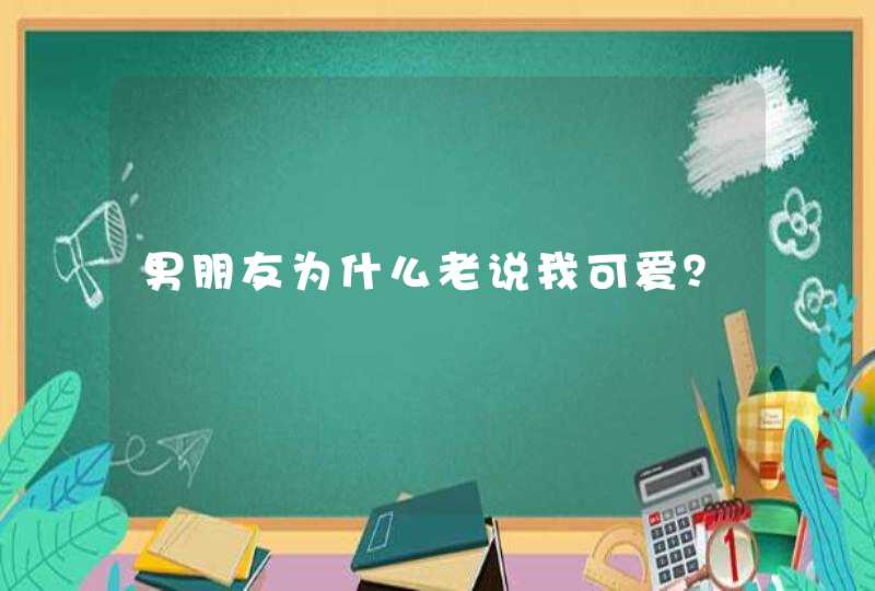 男朋友为什么老说我可爱？,第1张