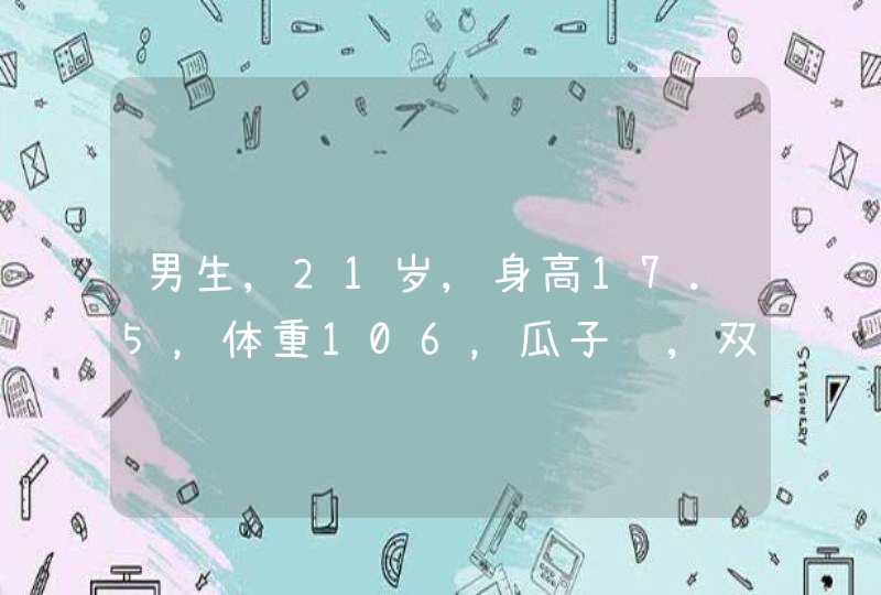 男生,21岁,身高17.5，体重106，瓜子脸,双眼皮..适合留什么发型? 有附带照片,第1张