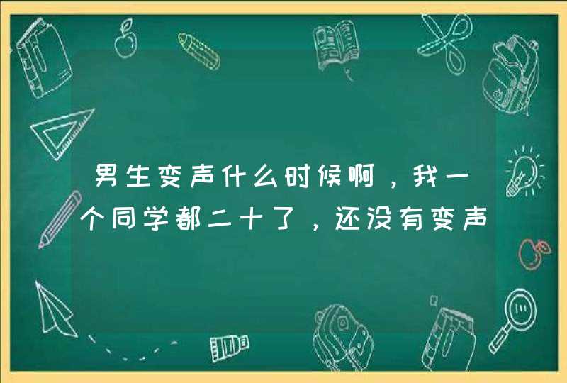 男生变声什么时候啊，我一个同学都二十了，还没有变声，怎么办啊,第1张