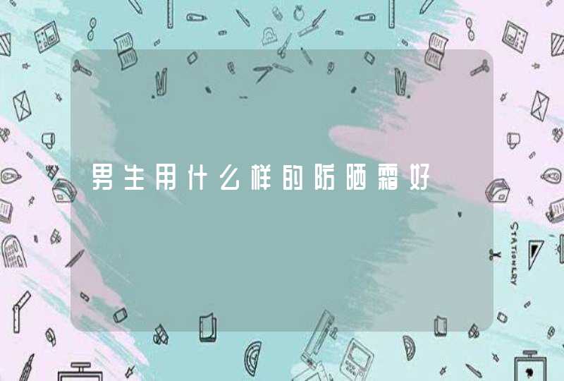 男生用什么样的防晒霜好,第1张