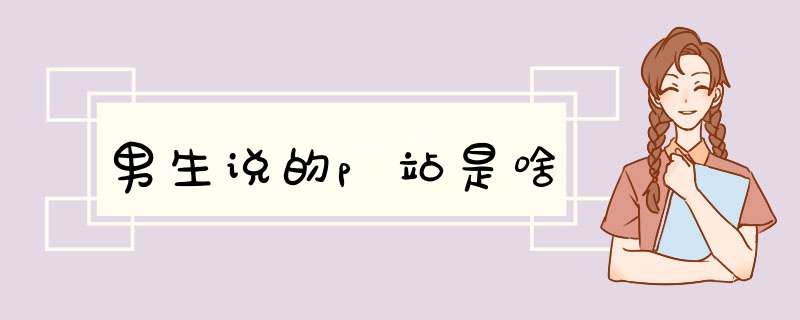 男生说的p站是啥,第1张