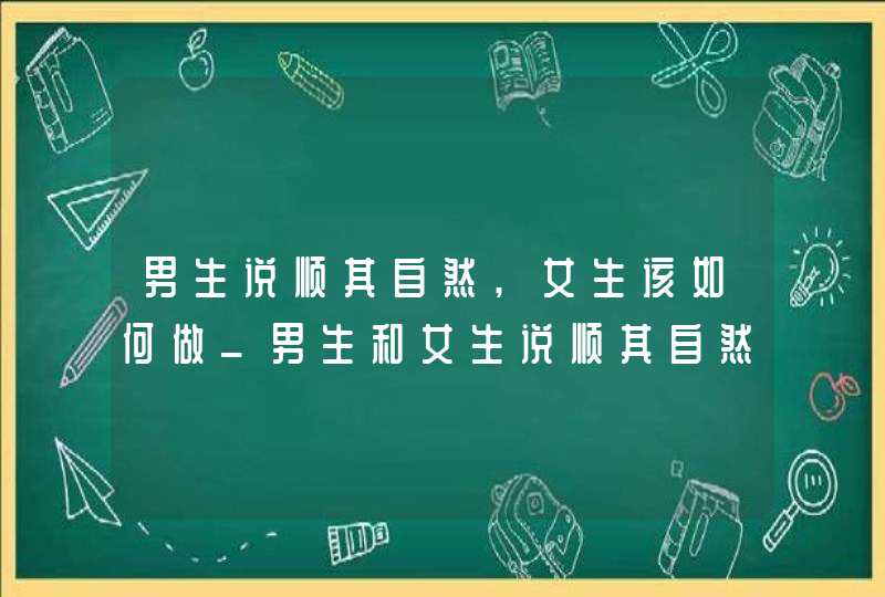 男生说顺其自然,女生该如何做_男生和女生说顺其自然,第1张