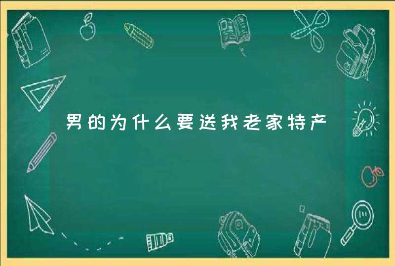 男的为什么要送我老家特产,第1张