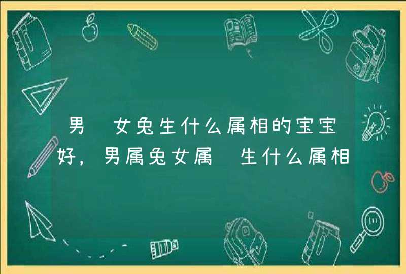 男龙女兔生什么属相的宝宝好，男属兔女属龙生什么属相的孩子好,第1张