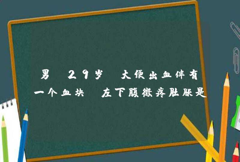 男，29岁，大便出血伴有一个血块，左下腹微疼肚胀是什么情况？,第1张