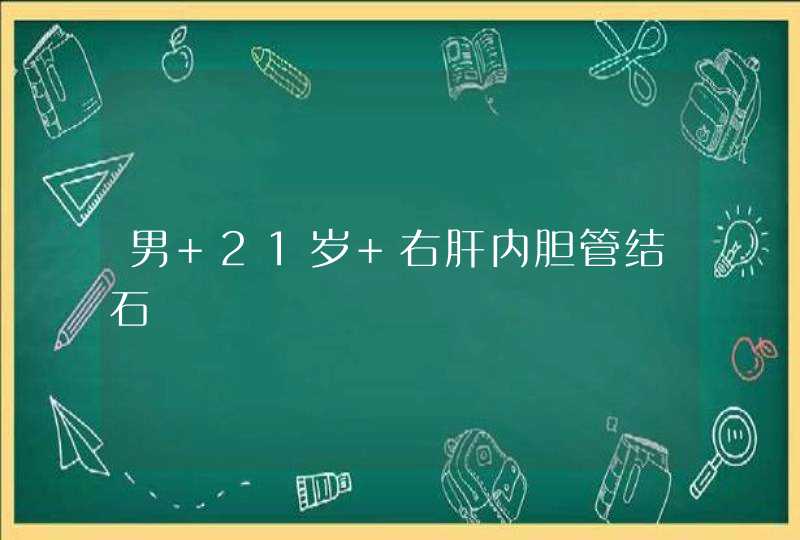 男 21岁 右肝内胆管结石,第1张