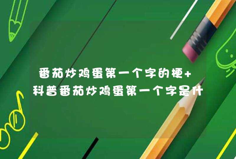 番茄炒鸡蛋第一个字的梗 科普番茄炒鸡蛋第一个字是什么梗,第1张