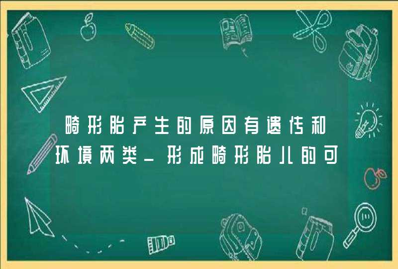 畸形胎产生的原因有遗传和环境两类_形成畸形胎儿的可能原因,第1张