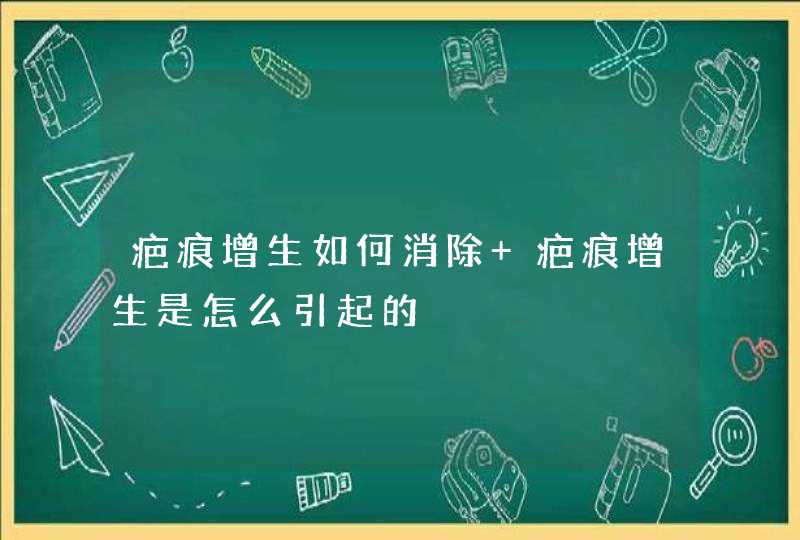 疤痕增生如何消除 疤痕增生是怎么引起的,第1张