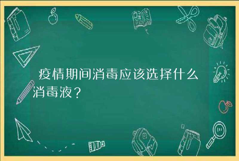 疫情期间消毒应该选择什么消毒液？,第1张