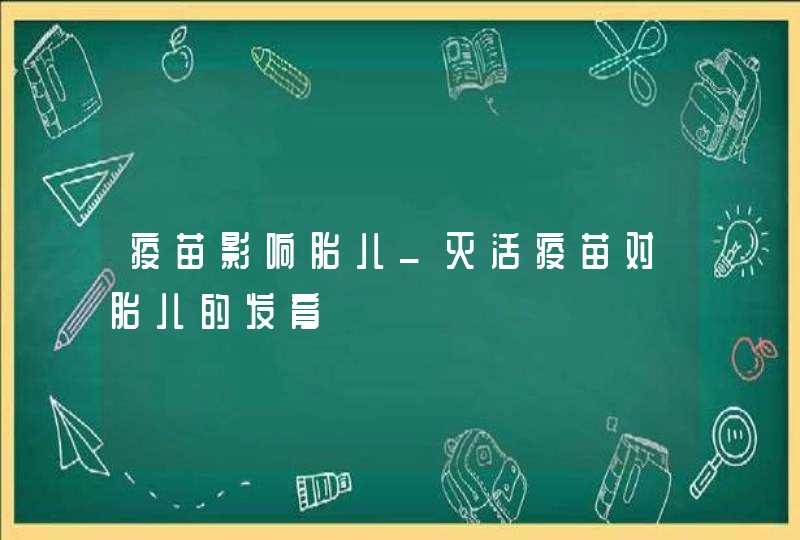 疫苗影响胎儿_灭活疫苗对胎儿的发育,第1张