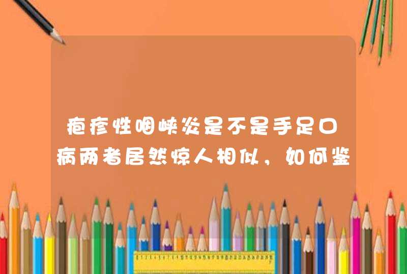 疱疹性咽峡炎是不是手足口病两者居然惊人相似，如何鉴别？,第1张