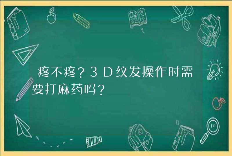 疼不疼？3D纹发操作时需要打麻药吗？,第1张