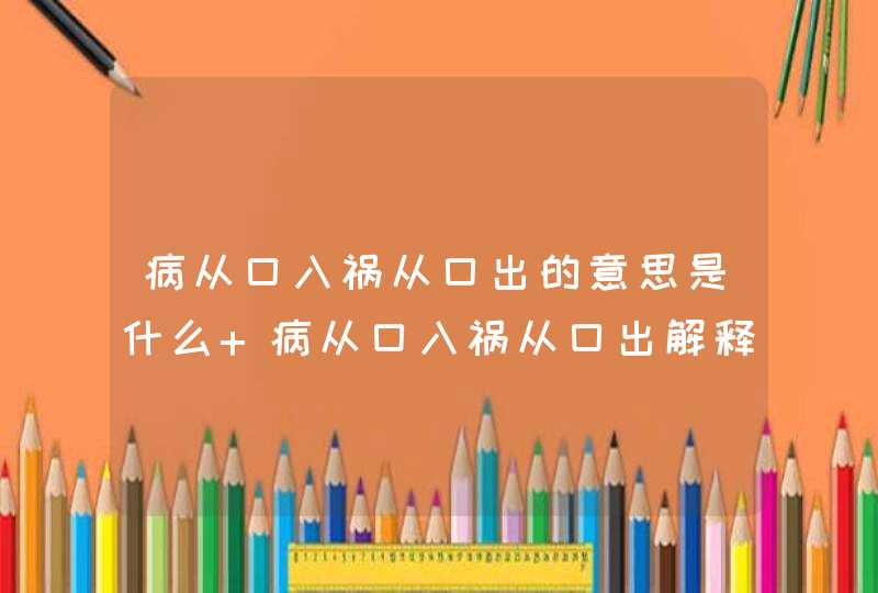 病从口入祸从口出的意思是什么 病从口入祸从口出解释,第1张