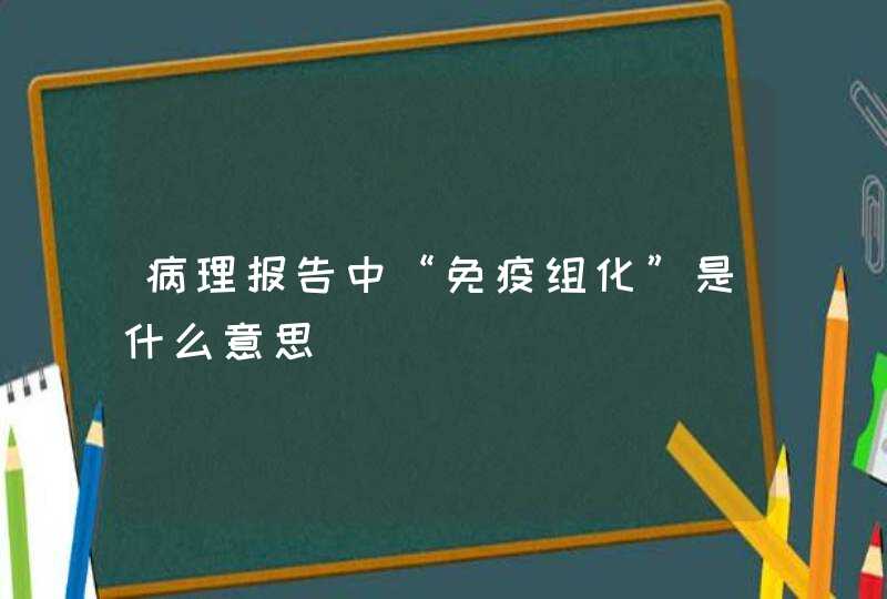 病理报告中“免疫组化”是什么意思,第1张