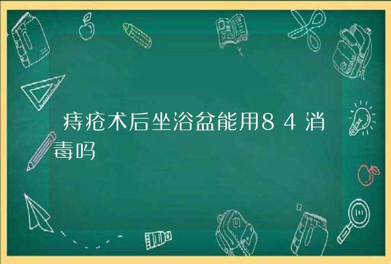 痔疮术后坐浴盆能用84消毒吗,第1张