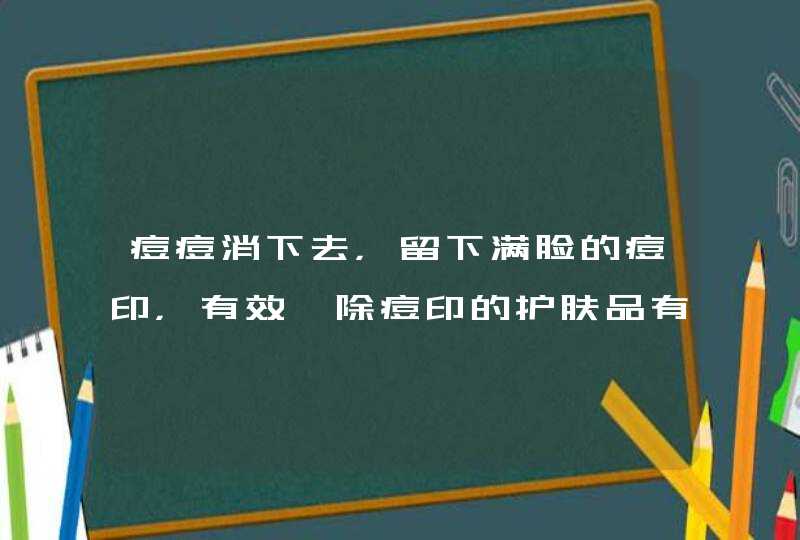 痘痘消下去，留下满脸的痘印，有效祛除痘印的护肤品有哪些,第1张