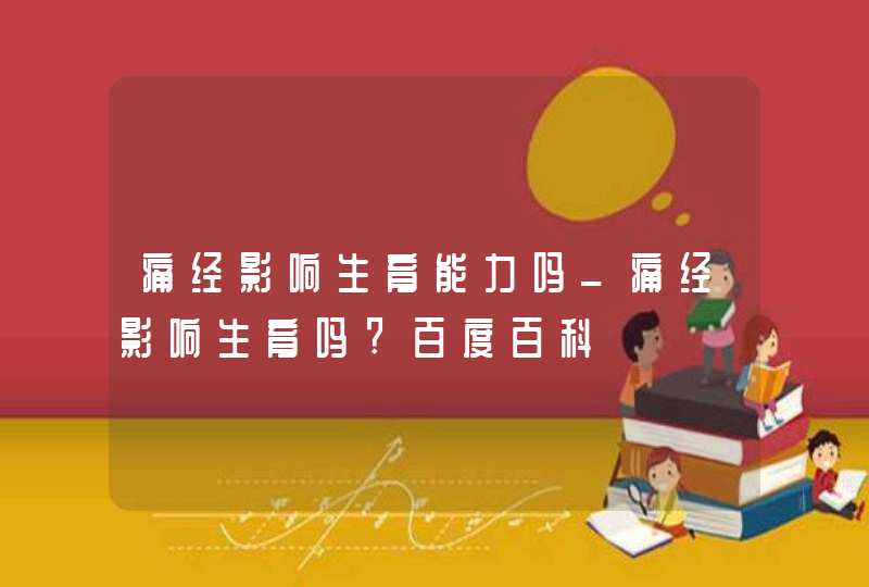 痛经影响生育能力吗_痛经影响生育吗?百度百科,第1张