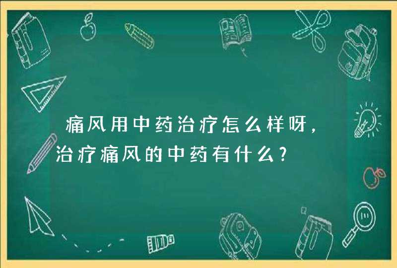 痛风用中药治疗怎么样呀，治疗痛风的中药有什么？,第1张