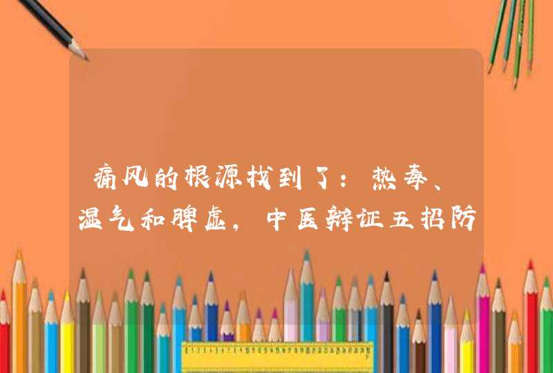 痛风的根源找到了：热毒、湿气和脾虚，中医辩证五招防治痛风,第1张