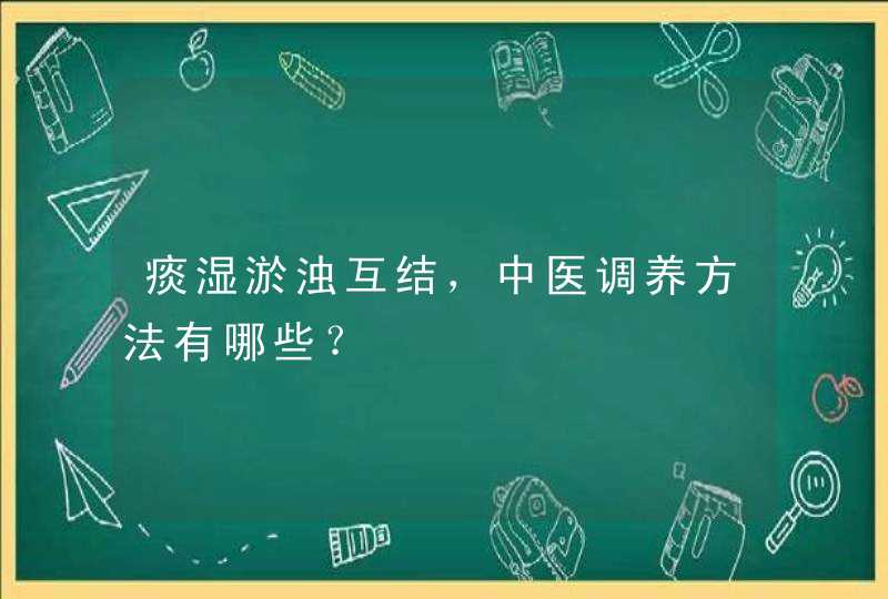 痰湿淤浊互结，中医调养方法有哪些？,第1张