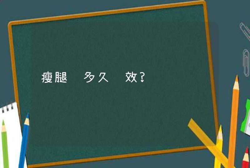 瘦腿针多久见效?,第1张