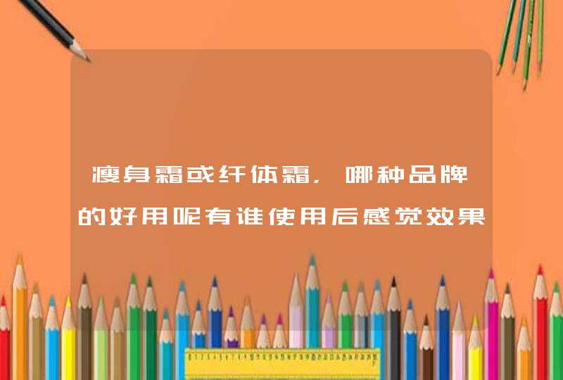 瘦身霜或纤体霜，哪种品牌的好用呢有谁使用后感觉效果不错的，给介绍下。主要是瘦小腹。,第1张